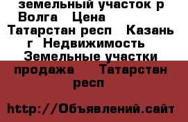 земельный участок р.Волга › Цена ­ 600 000 - Татарстан респ., Казань г. Недвижимость » Земельные участки продажа   . Татарстан респ.